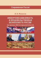 Моисеев В.В. Импортонезависимость и продовольственная безопасность России (на примере АПК Белгородской области) : монография 