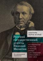 Леруа-Больё Анатоль Русский государственный деятель Николай Милютин. Исследование о России и Польше времен царствования Александра II (1855–1872) 