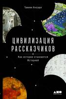 Ансари Т. Цивилизация рассказчиков. Как истории становятся Историей 