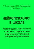Камардина И.О. Пылаева Н.М. Ахутина Т.В. Нейропсихолог в школе. Индивидуальный подход к детям с трудностями обучения в условиях общего образования : пособие для педагогов, школьных психологов и родителей 