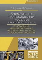 Романов П.С. Романова И.П.; под общ. ред. П.С. Романова Автоматизация производственных процессов в машиностроении. Исследование автоматизированных производственных систем. Лабораторный практикум : учебное пособие 