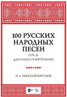 Римский-Корсаков Н.А. 100 русских народных песен. Соч. 24. Для голоса и фортепиано : ноты 