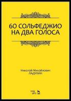 Ладухин Н.М. 60 сольфеджио на два голоса : учебное пособие 