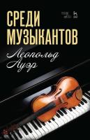 Ауэр Л. Среди музыкантов : учебное пособие 