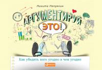 Непряхин Н. Аргументируй это! Как убедить кого угодно в чем угодно 