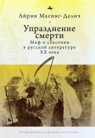 Масинг-Делич Айрин Упразднение смерти. Миф о спасении в русской литературе ХХ века 