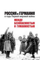 отв. ред. А. Бауэркемпер, Н.В. Ростиславлева Россия и Германия в годы Первой мировой войны: между безопасностью и гуманностью 