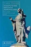 Уситало Стивен А. Изобретение Михаила Ломоносова. Русский национальный миф 