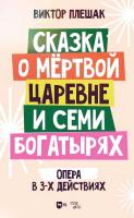 Плешак В.В.; Александров Ю.И. (либретто) Сказка о мертвой царевне и семи богатырях. Опера в 3-х действиях. Клавир : ноты 