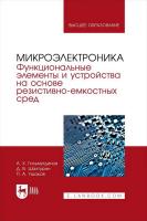 Гильмутдинов А.Х. Шахтурин Д.В. Ушаков П.А.; под ред. А.Х. Гильмутдинова Микроэлектроника. Функциональные элементы и устройства на основе резистивно-емкостных сред : учебник для вузов 