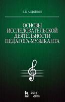 Абдуллин Э.Б. Основы исследовательской деятельности педагога-музыканта : учебное пособие 