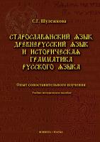 Шулежкова С.Г. Старославянский язык, древнерусский язык и историческая грамматика русского языка: опыт сопоставительного изучения : учебно-методическое пособие 