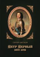 Цветков С.Э. Петр Первый. 1672–1725 