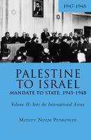 Monty Noam Penkower Palestine to Israel. Mandate to State, 1945–1948 Volume 2: Into the International Arena, 1947–1948