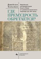Кальман Джейсон Где премудрость обретается? Еврейская интерпретация Книги Иова от раввинистического периода до XVI века 