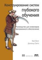Ванг К. Сзето Д. Конструирование систем глубокого обучения. Руководство для инженеров программного обеспечения 