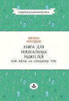 Млодик И.Ю. Книга для неидеальных родителей, или Жизнь на свободную тему 