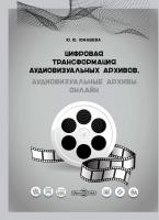 Юмашева Ю.Ю. Цифровая трансформация аудиовизуальных архивов. Аудиовизуальные архивы онлайн : монография 