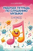 Шихалева А.В. Рабочая тетрадь по слушанию музыки. 1 класс : учебно-методическое пособие 