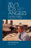 Zev Yaroslavsky Josh Getlin Zev's Los Angeles: From Boyle Heights to the Halls of Power. A Political Memoir 