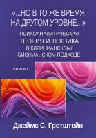 Гротштейн Дж.С. «...Но в то же время на другом уровне...» Книга 1. Психоаналитическая теория и техника в кляйнианском/бионовском подходе