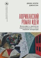 Джексон Джин-Мэри Африканский роман идей. Философия и идеология индивидуализма в эпоху мировой литературы 