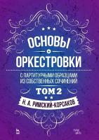 Римский-Корсаков Н.А.; под ред. М. Штейнберга Основы оркестровки. С партитурными образцами из собственных сочинений : учебное пособие Т. 2