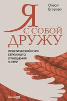 Егорова О. Я с собой дружу. Практический курс бережного отношения к себе 