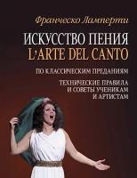 Ламперти Ф. Искусство пения (L'arte del canto). По классическим преданиям. Технические правила и советы ученикам и артистам : учебное пособие 