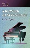 Гермер Г. Как играть на фортепиано : учебное пособие 