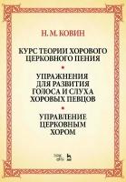 Ковин Н.М.; под ред. Свиридовой Н. Курс теории хорового церковного пения. Упражнения для развития голоса и слуха хоровых певцов. Управление церковным хором : учебное пособие 