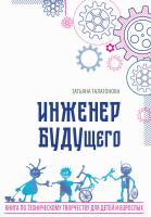 Галатонова Т.Е. Инженер БУДУщего. Книга по техническому творчеству для детей и взрослых 