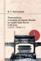 Белогорцев В.Г. Политическая и военная экспансия Японии на территории Китая в XX веке (1937–1945 гг.) : монография 