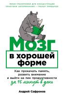 Сафронов А. Мозг в хорошей форме. Как прокачать память, развить внимание и выйти на пик продуктивности за 15 минут в день 
