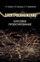 Коробов Г.В. Картавцев В.В. Черемисинова Н.А. Электроснабжение. Курсовое проектирование : учебное пособие 