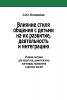Бенилова C.Ю. Влияние стиля общения с детьми на их развитие, деятельность и интеграцию : учебное пособие для педагогов, дефектологов, логопедов, психологов и детских врачей 