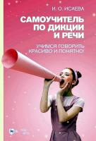 Исаева И.О. Самоучитель по дикции и речи. Учимся говорить красиво и понятно! : учебно-методическое пособие 