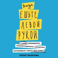 Бхаргава Р. Всегда ешьте левой рукой. А также перебивайте, прокрастинируйте, шокируйте. Неочевидные советы для успеха 