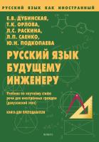 Дубинская Е.В. Орлова Т.К. Раскина Л.С. Саенко Л.П. Подкопаева Ю.Н. Русский язык будущему инженеру. Учебник по научному стилю речи для иностранных граждан (довузовский этап). Книга для преподавателя 