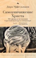 Уффельманн Дирк Самоуничижение Христа. Метафоры и метонимии в русской культуре и литературе Т. 3 : Литературные трансформации