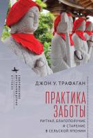 Трафаган Джон У. Практика заботы. Ритуал, благополучие и старение в сельской Японии 