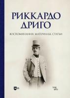 сост. Пепельжи С.П., Бурлака Ю.П. Риккардо Дриго. Воспоминания, материалы, статьи : монография 
