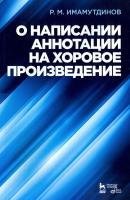 Имамутдинов Р.М. О написании аннотации на хоровое произведение : учебно-методическое пособие 