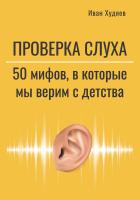 Худяев И. Проверка слуха. 50 мифов, в которые мы верим с детства 