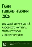 под ред. Немиринского О.В., Поддубной О.А., Крутовой О.В. Грани гештальт-терапии 2026. Ежегодный сборник статей Московского института гештальт-терапии и консультирования 