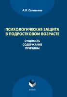 Соловьева А.В. Психологическая защита в подростковом возрасте. Сущность, содержание, причины : монография 