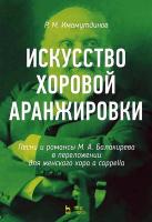 Имамутдинов Р.М. Искусство хоровой аранжировки. Песни и романсы М. А. Балакирева в переложении для женского хора a cappella : ноты 