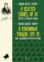 Крамер И.Б.; под ред. Бузони Ф. 8 избранных этюдов. Соч. 81 : ноты 