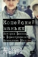 Решетун А. Копейский маньяк. История жизни и преступлений Вячеслава Яикова 