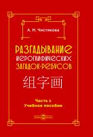 Чистякова А.Н. Разгадывание иероглифических загадок-ребусов : учебное пособие Ч. 1